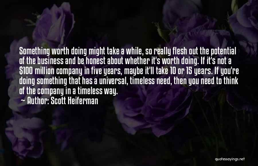 Scott Heiferman Quotes: Something Worth Doing Might Take A While, So Really Flesh Out The Potential Of The Business And Be Honest About