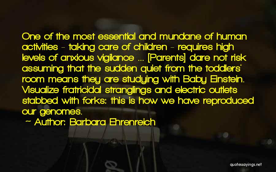 Barbara Ehrenreich Quotes: One Of The Most Essential And Mundane Of Human Activities - Taking Care Of Children - Requires High Levels Of
