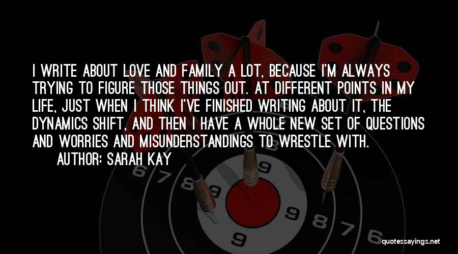 Sarah Kay Quotes: I Write About Love And Family A Lot, Because I'm Always Trying To Figure Those Things Out. At Different Points