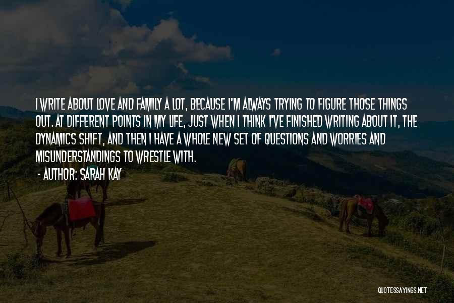 Sarah Kay Quotes: I Write About Love And Family A Lot, Because I'm Always Trying To Figure Those Things Out. At Different Points