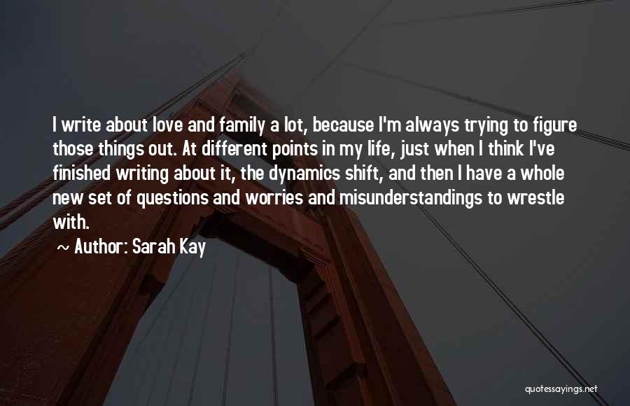 Sarah Kay Quotes: I Write About Love And Family A Lot, Because I'm Always Trying To Figure Those Things Out. At Different Points