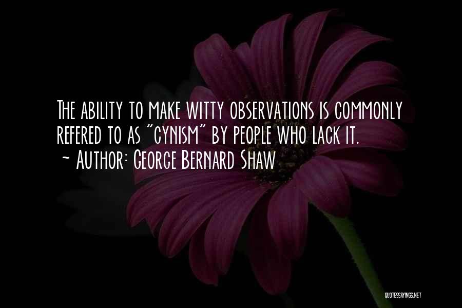 George Bernard Shaw Quotes: The Ability To Make Witty Observations Is Commonly Refered To As Cynism By People Who Lack It.