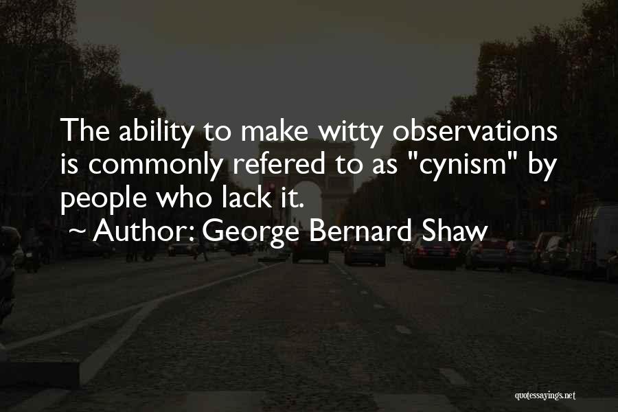 George Bernard Shaw Quotes: The Ability To Make Witty Observations Is Commonly Refered To As Cynism By People Who Lack It.