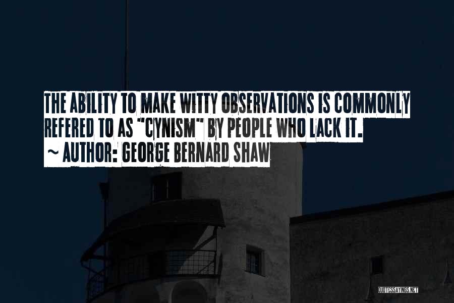 George Bernard Shaw Quotes: The Ability To Make Witty Observations Is Commonly Refered To As Cynism By People Who Lack It.