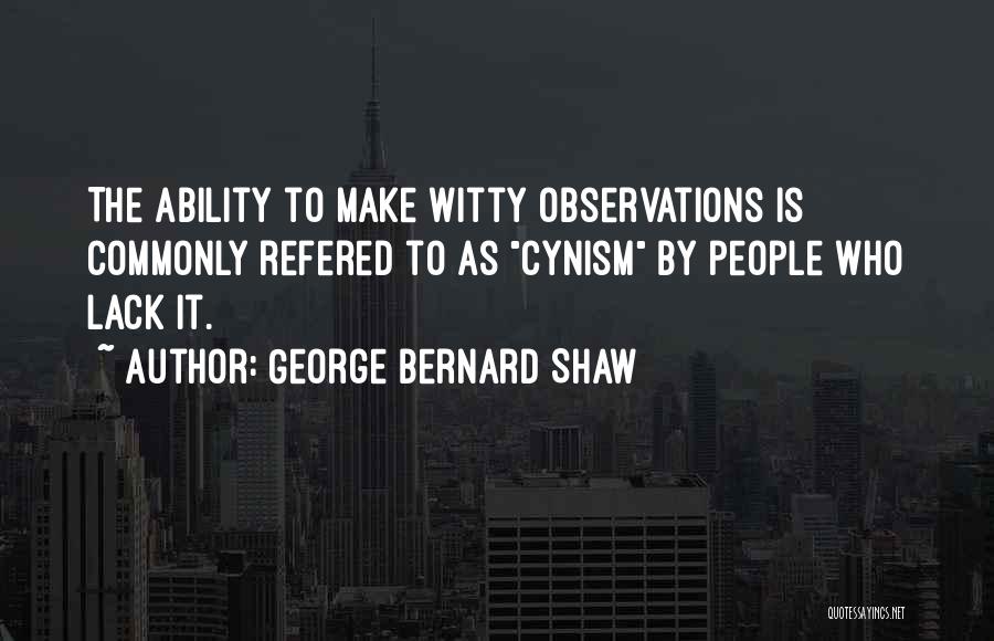 George Bernard Shaw Quotes: The Ability To Make Witty Observations Is Commonly Refered To As Cynism By People Who Lack It.