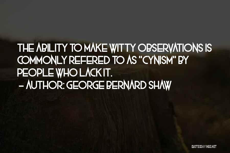 George Bernard Shaw Quotes: The Ability To Make Witty Observations Is Commonly Refered To As Cynism By People Who Lack It.