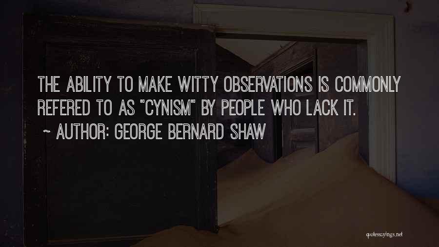 George Bernard Shaw Quotes: The Ability To Make Witty Observations Is Commonly Refered To As Cynism By People Who Lack It.