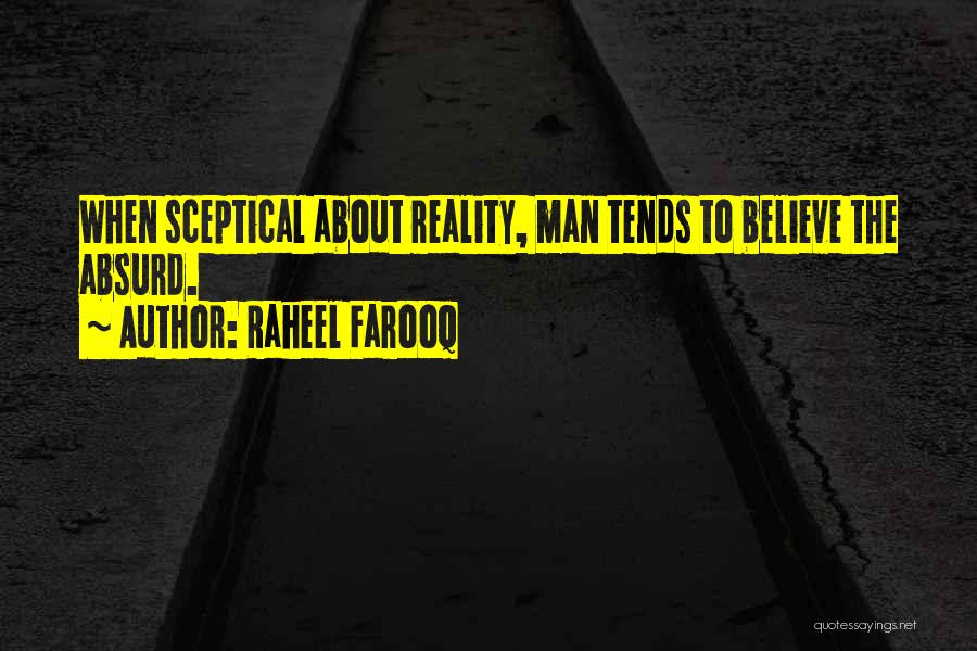 Raheel Farooq Quotes: When Sceptical About Reality, Man Tends To Believe The Absurd.