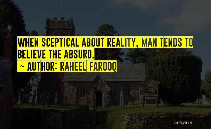 Raheel Farooq Quotes: When Sceptical About Reality, Man Tends To Believe The Absurd.