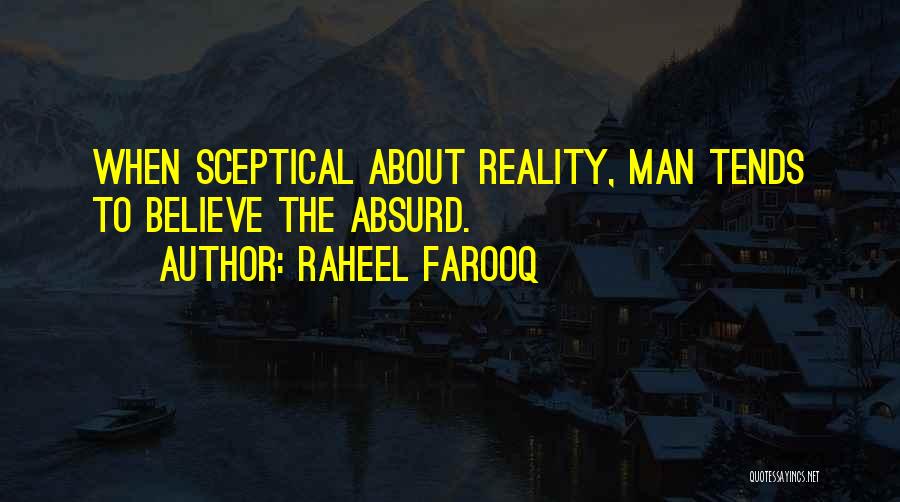 Raheel Farooq Quotes: When Sceptical About Reality, Man Tends To Believe The Absurd.