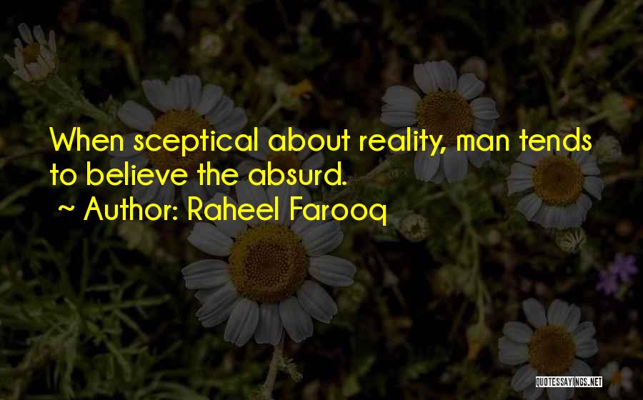 Raheel Farooq Quotes: When Sceptical About Reality, Man Tends To Believe The Absurd.