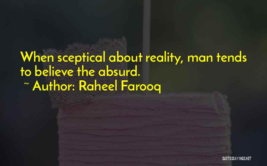 Raheel Farooq Quotes: When Sceptical About Reality, Man Tends To Believe The Absurd.