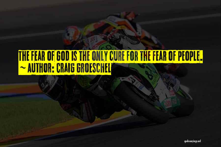 Craig Groeschel Quotes: The Fear Of God Is The Only Cure For The Fear Of People.