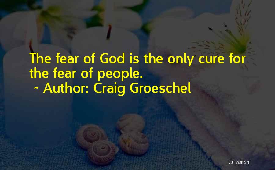 Craig Groeschel Quotes: The Fear Of God Is The Only Cure For The Fear Of People.