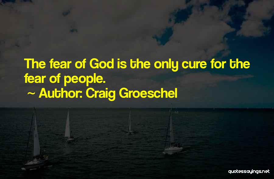 Craig Groeschel Quotes: The Fear Of God Is The Only Cure For The Fear Of People.