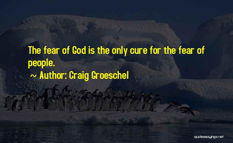 Craig Groeschel Quotes: The Fear Of God Is The Only Cure For The Fear Of People.