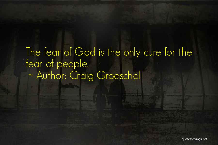 Craig Groeschel Quotes: The Fear Of God Is The Only Cure For The Fear Of People.