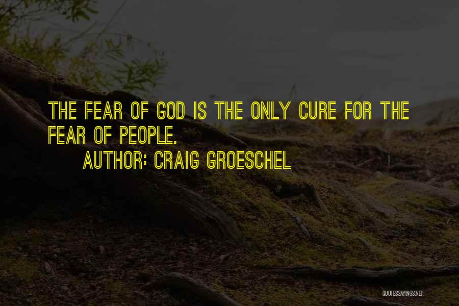 Craig Groeschel Quotes: The Fear Of God Is The Only Cure For The Fear Of People.