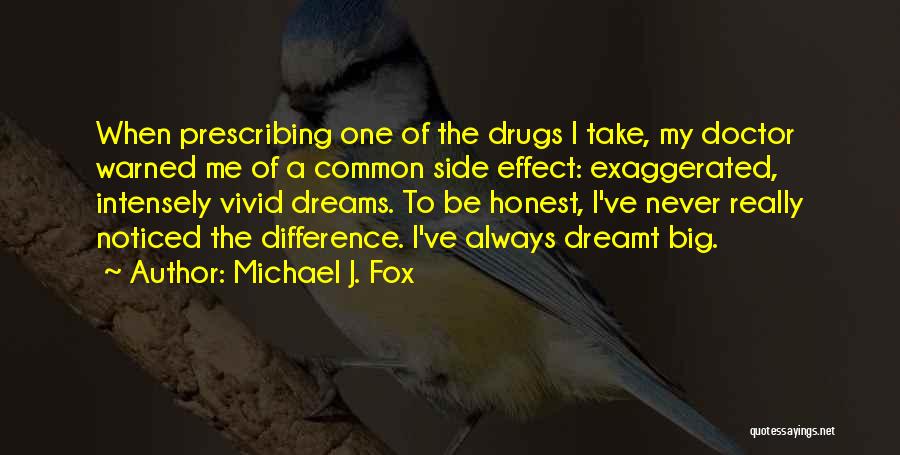 Michael J. Fox Quotes: When Prescribing One Of The Drugs I Take, My Doctor Warned Me Of A Common Side Effect: Exaggerated, Intensely Vivid