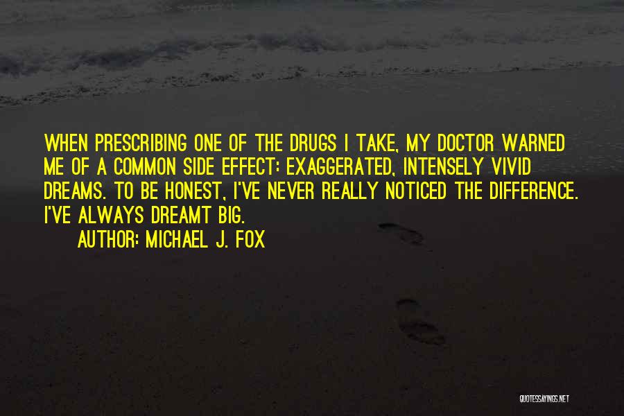 Michael J. Fox Quotes: When Prescribing One Of The Drugs I Take, My Doctor Warned Me Of A Common Side Effect: Exaggerated, Intensely Vivid