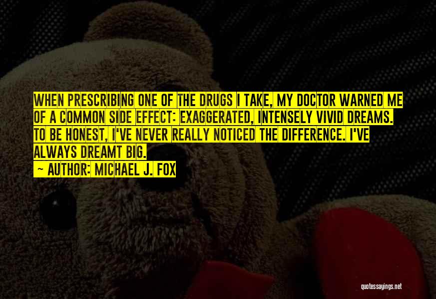 Michael J. Fox Quotes: When Prescribing One Of The Drugs I Take, My Doctor Warned Me Of A Common Side Effect: Exaggerated, Intensely Vivid