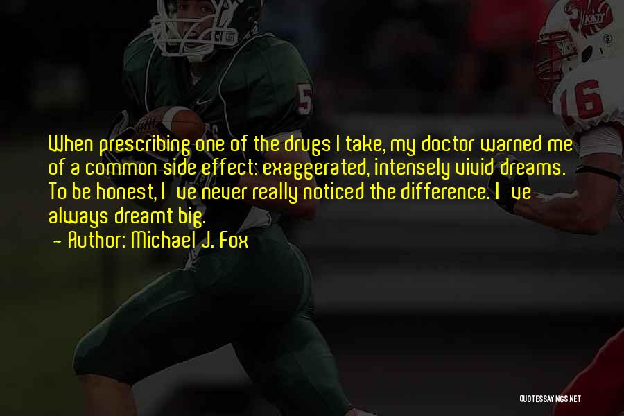 Michael J. Fox Quotes: When Prescribing One Of The Drugs I Take, My Doctor Warned Me Of A Common Side Effect: Exaggerated, Intensely Vivid