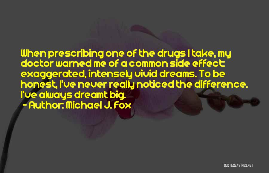 Michael J. Fox Quotes: When Prescribing One Of The Drugs I Take, My Doctor Warned Me Of A Common Side Effect: Exaggerated, Intensely Vivid