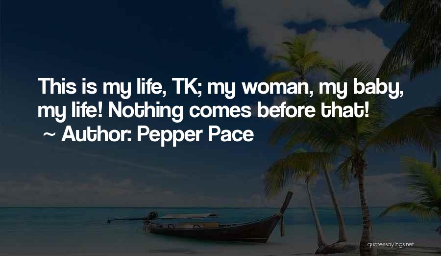 Pepper Pace Quotes: This Is My Life, Tk; My Woman, My Baby, My Life! Nothing Comes Before That!