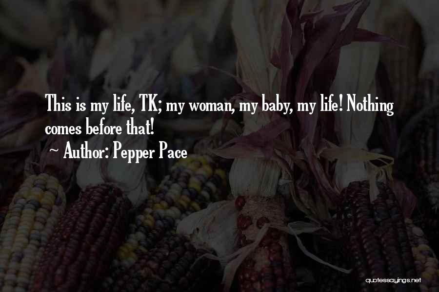 Pepper Pace Quotes: This Is My Life, Tk; My Woman, My Baby, My Life! Nothing Comes Before That!