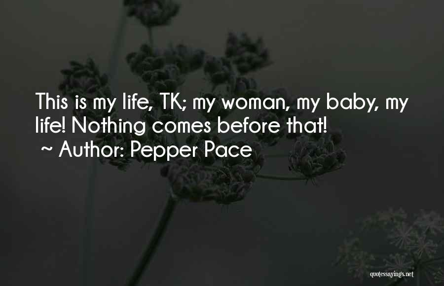 Pepper Pace Quotes: This Is My Life, Tk; My Woman, My Baby, My Life! Nothing Comes Before That!