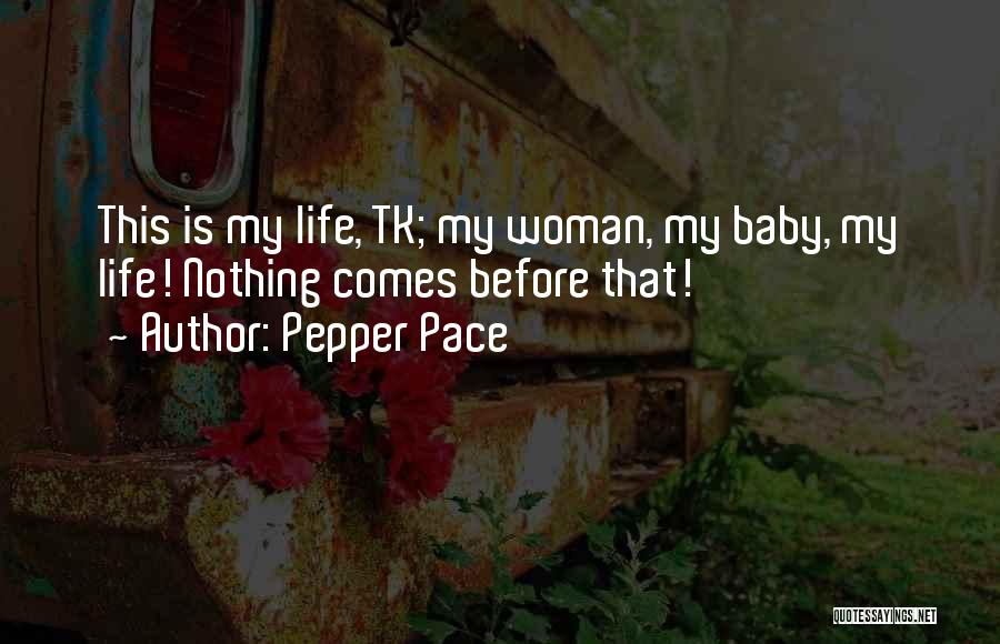 Pepper Pace Quotes: This Is My Life, Tk; My Woman, My Baby, My Life! Nothing Comes Before That!
