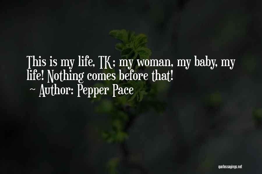 Pepper Pace Quotes: This Is My Life, Tk; My Woman, My Baby, My Life! Nothing Comes Before That!