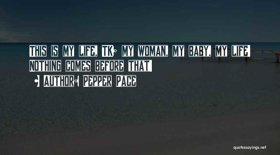 Pepper Pace Quotes: This Is My Life, Tk; My Woman, My Baby, My Life! Nothing Comes Before That!