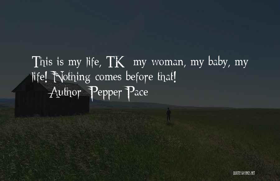 Pepper Pace Quotes: This Is My Life, Tk; My Woman, My Baby, My Life! Nothing Comes Before That!