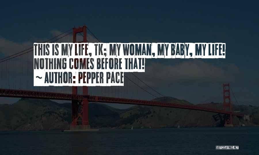 Pepper Pace Quotes: This Is My Life, Tk; My Woman, My Baby, My Life! Nothing Comes Before That!