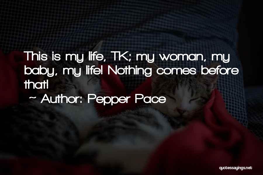 Pepper Pace Quotes: This Is My Life, Tk; My Woman, My Baby, My Life! Nothing Comes Before That!