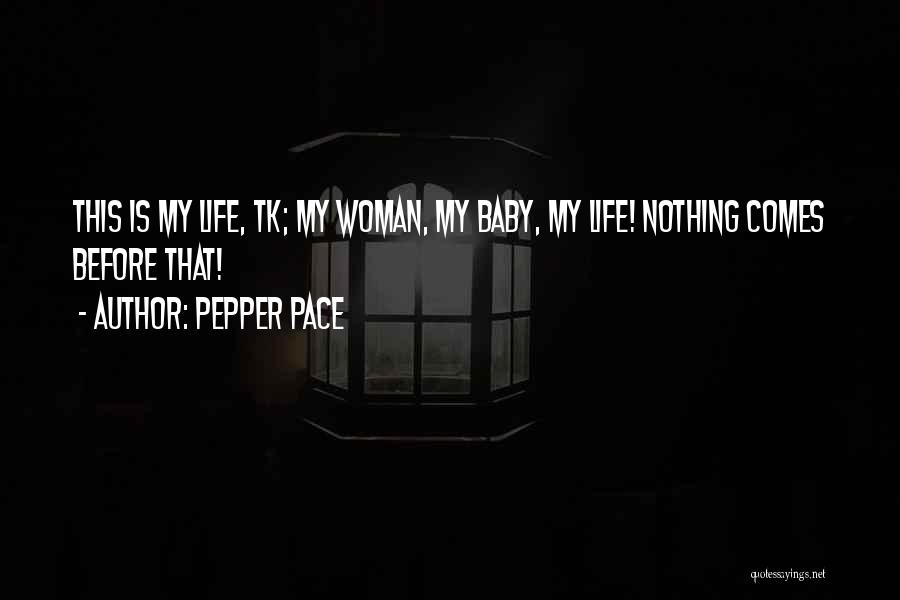 Pepper Pace Quotes: This Is My Life, Tk; My Woman, My Baby, My Life! Nothing Comes Before That!