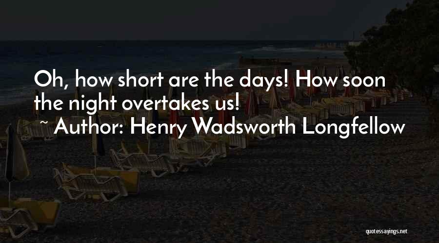 Henry Wadsworth Longfellow Quotes: Oh, How Short Are The Days! How Soon The Night Overtakes Us!
