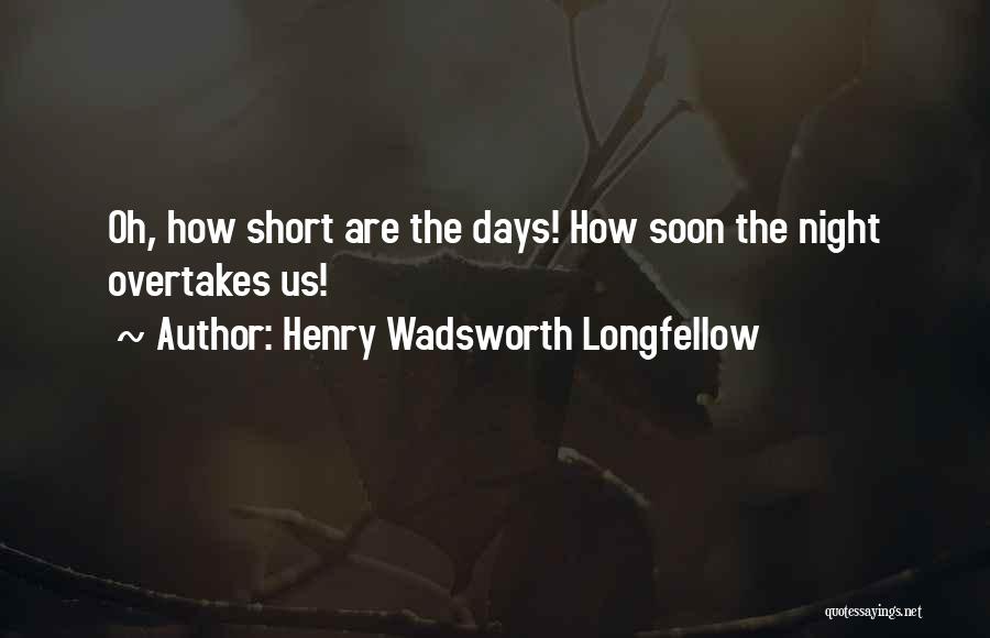 Henry Wadsworth Longfellow Quotes: Oh, How Short Are The Days! How Soon The Night Overtakes Us!