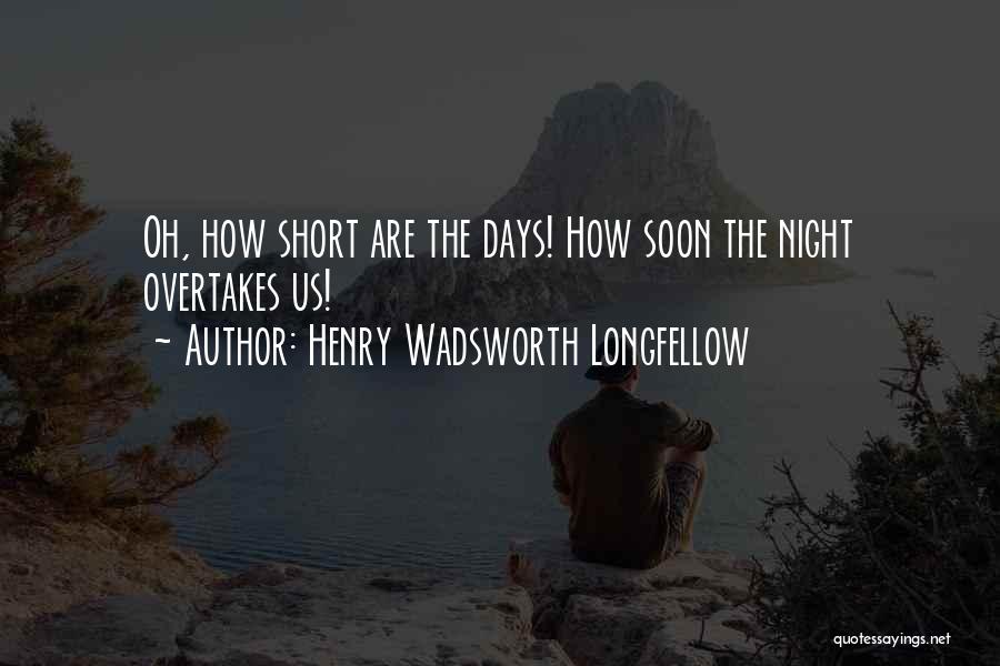 Henry Wadsworth Longfellow Quotes: Oh, How Short Are The Days! How Soon The Night Overtakes Us!