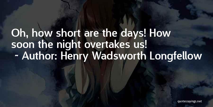 Henry Wadsworth Longfellow Quotes: Oh, How Short Are The Days! How Soon The Night Overtakes Us!