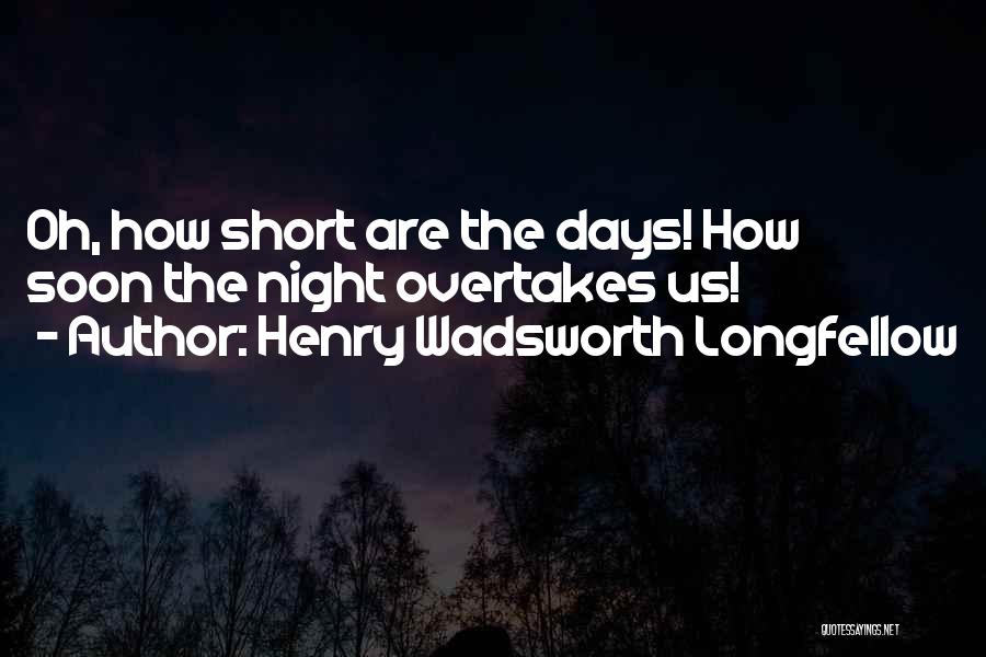 Henry Wadsworth Longfellow Quotes: Oh, How Short Are The Days! How Soon The Night Overtakes Us!