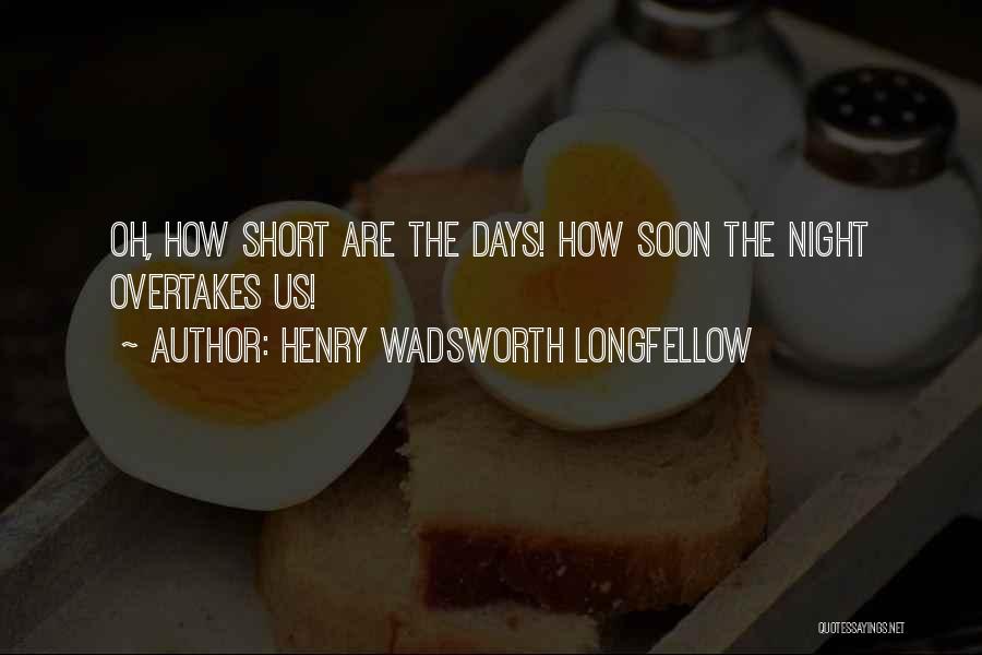 Henry Wadsworth Longfellow Quotes: Oh, How Short Are The Days! How Soon The Night Overtakes Us!