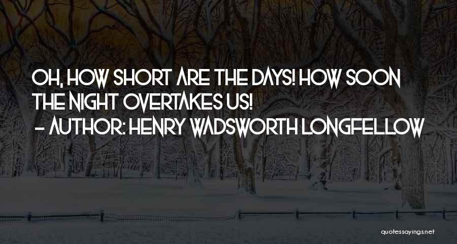 Henry Wadsworth Longfellow Quotes: Oh, How Short Are The Days! How Soon The Night Overtakes Us!