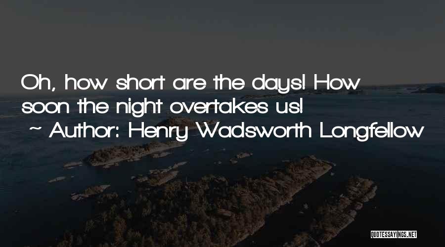 Henry Wadsworth Longfellow Quotes: Oh, How Short Are The Days! How Soon The Night Overtakes Us!