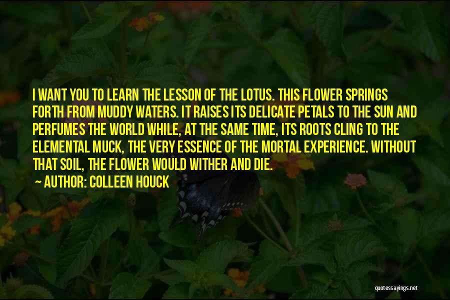 Colleen Houck Quotes: I Want You To Learn The Lesson Of The Lotus. This Flower Springs Forth From Muddy Waters. It Raises Its