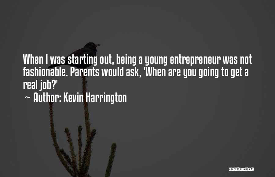 Kevin Harrington Quotes: When I Was Starting Out, Being A Young Entrepreneur Was Not Fashionable. Parents Would Ask, 'when Are You Going To