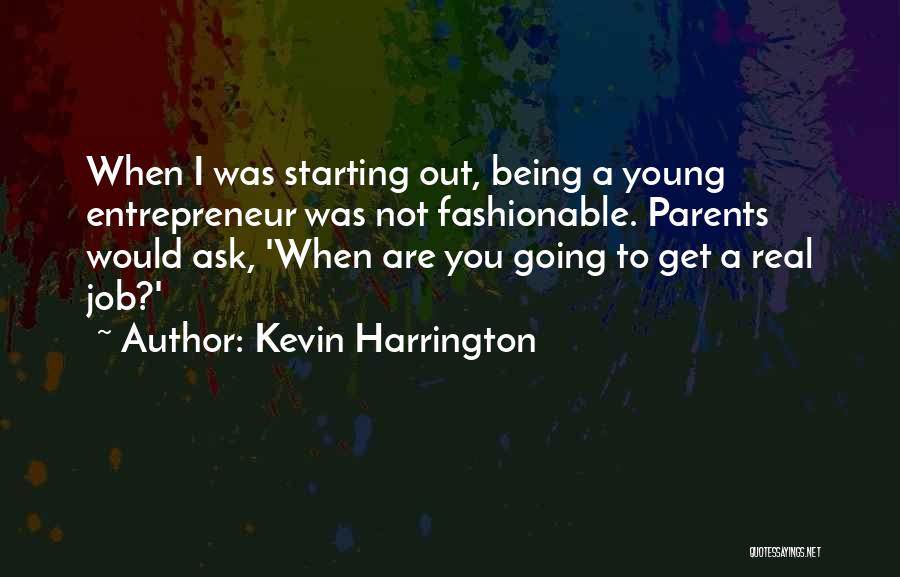 Kevin Harrington Quotes: When I Was Starting Out, Being A Young Entrepreneur Was Not Fashionable. Parents Would Ask, 'when Are You Going To