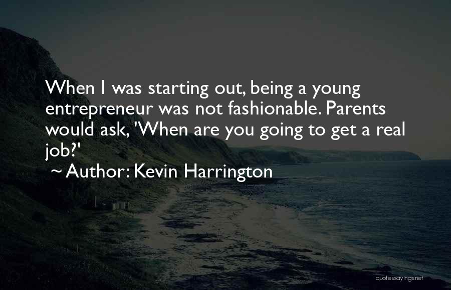Kevin Harrington Quotes: When I Was Starting Out, Being A Young Entrepreneur Was Not Fashionable. Parents Would Ask, 'when Are You Going To