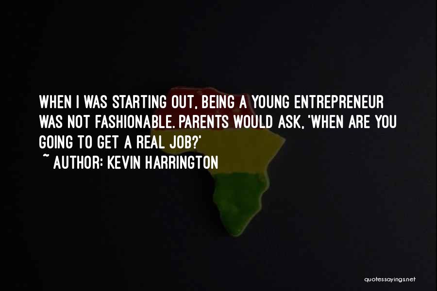 Kevin Harrington Quotes: When I Was Starting Out, Being A Young Entrepreneur Was Not Fashionable. Parents Would Ask, 'when Are You Going To